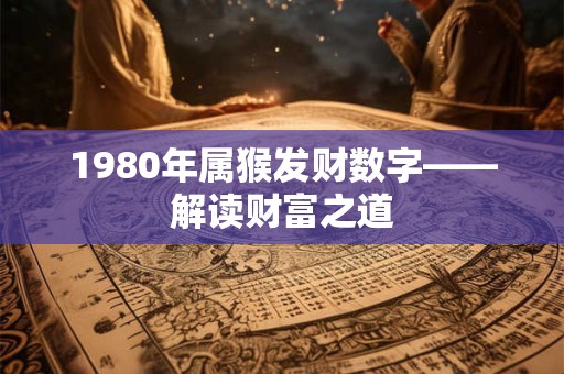 1980年属猴发财数字——解读财富之道