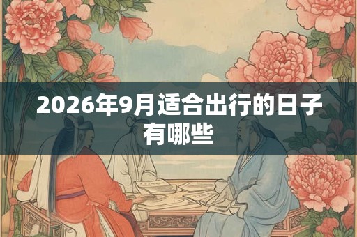 2026年9月适合出行的日子有哪些 2026年9月适合出行的日子有哪些