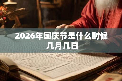 2026年国庆节是什么时候 几月几日 2026年国庆节是什么时候 几月几日