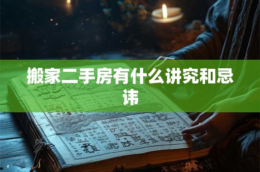 搬家二手房有什么讲究和忌讳 搬家二手房有什么讲究和忌讳