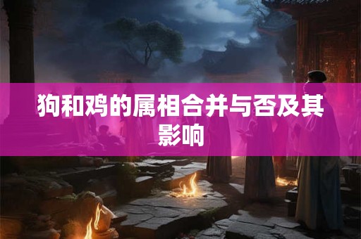 狗和鸡的属相合并与否及其影响
