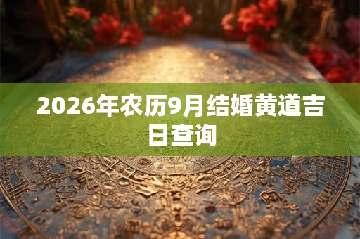 2026年农历9月结婚黄道吉日查询 2026年农历9月结婚黄道吉日查询