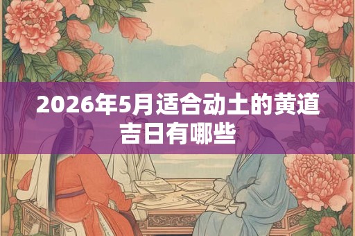 2026年5月适合动土的黄道吉日有哪些