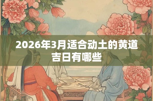 2026年3月适合动土的黄道吉日有哪些