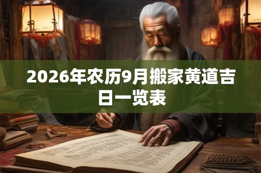 2026年农历9月搬家黄道吉日一览表 2026年农历9月搬家黄道吉日一览表