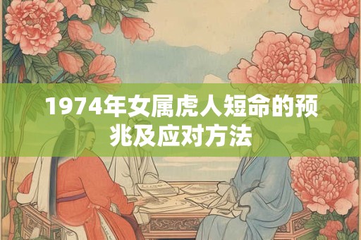 1974年女属虎人短命的预兆及应对方法 1974年女属虎人短命的预兆及应对方法