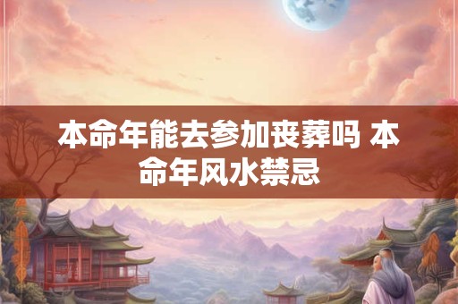 本命年能去参加丧葬吗 本命年风水禁忌