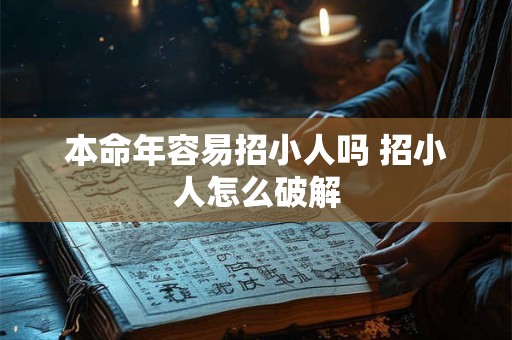 本命年容易招小人吗 招小人怎么破解 本命年容易招小人吗 招小人怎么破解