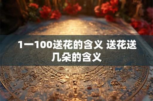1一100送花的含义 送花送几朵的含义