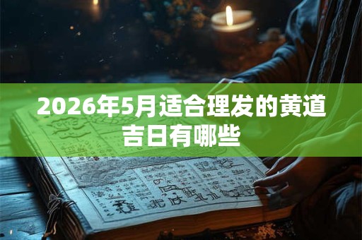 2026年5月适合理发的黄道吉日有哪些