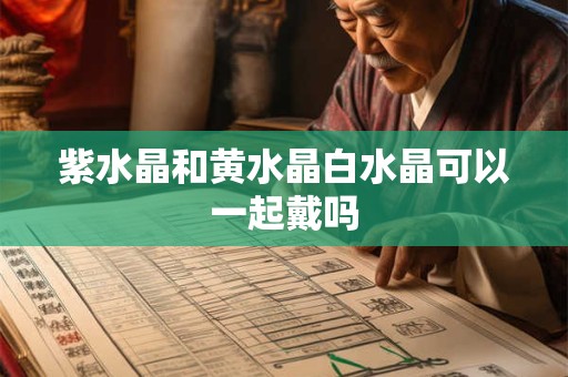 紫水晶和黄水晶白水晶可以一起戴吗