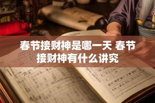 春节接财神是哪一天 春节接财神有什么讲究