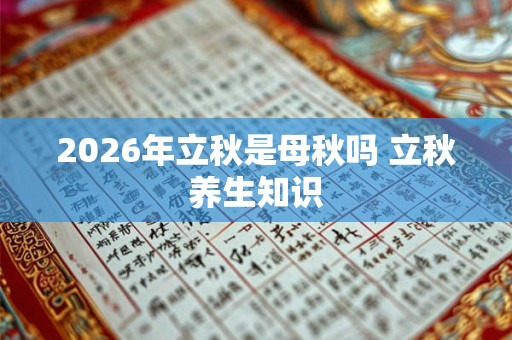 2026年立秋是母秋吗 立秋养生知识