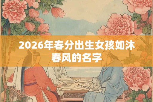 2026年春分出生女孩如沐春风的名字
