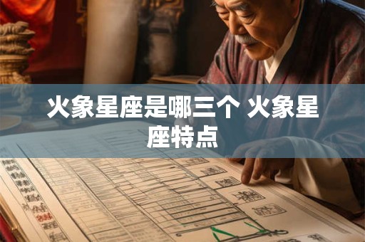 火象星座是哪三个 火象星座特点