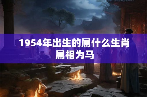 1954年出生的属什么生肖 属相为马