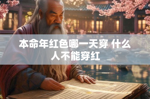 本命年红色哪一天穿 什么人不能穿红 本命年红色哪一天穿 什么人不能穿红