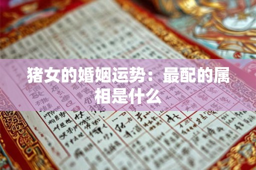 猪女的婚姻运势：最配的属相是什么
