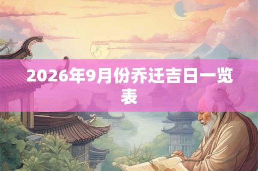2026年9月份乔迁吉日一览表 2026年9月份乔迁吉日一览表
