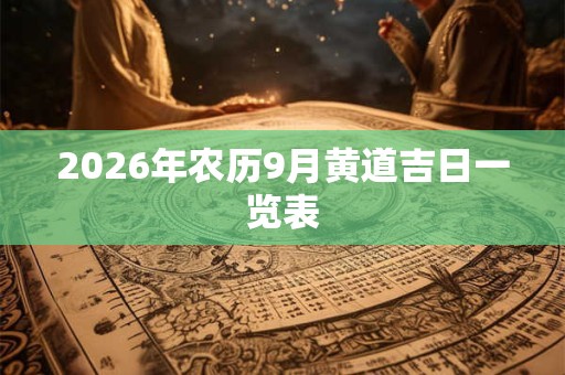 2026年农历9月黄道吉日一览表 2026年农历9月黄道吉日一览表
