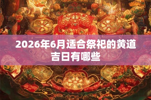 2026年6月适合祭祀的黄道吉日有哪些
