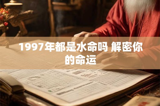 1997年都是水命吗 解密你的命运 1997年都是水命吗 解密你的命运