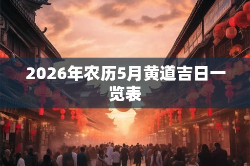 2026年农历5月黄道吉日一览表