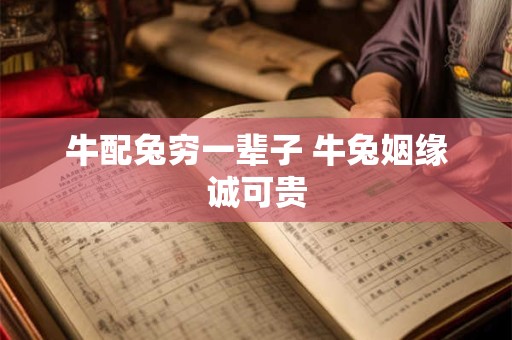 牛配兔穷一辈子 牛兔姻缘诚可贵