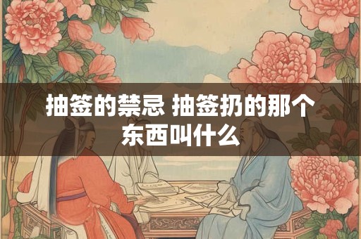 抽签的禁忌 抽签扔的那个东西叫什么 抽签的禁忌 抽签扔的那个东西叫什么