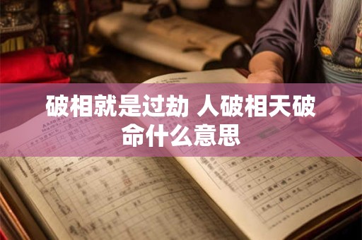 破相就是过劫 人破相天破命什么意思