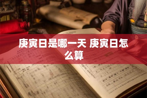 庚寅日是哪一天 庚寅日怎么算