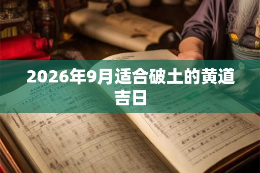 2026年9月适合破土的黄道吉日