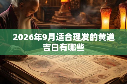2026年9月适合理发的黄道吉日有哪些