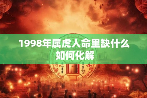 1998年属虎人命里缺什么 如何化解