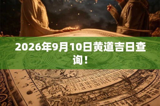 2026年9月10日黄道吉日查询！