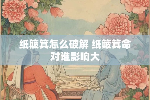 纸簸箕怎么破解 纸簸箕命对谁影响大