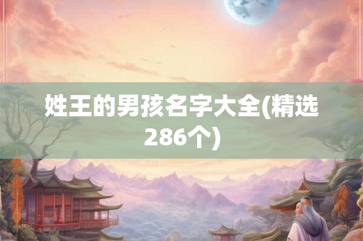 详细阅读:姓王的男孩名字大全(精选286个) 姓王的男孩名字大全(精选286个)