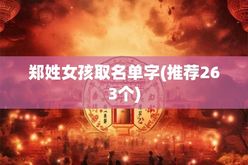 详细阅读:郑姓女孩取名单字(推荐263个) 郑姓女孩取名单字(推荐263个)