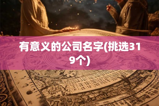详细阅读:有意义的公司名字(挑选319个) 有意义的公司名字(挑选319个)