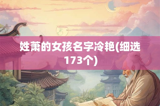 详细阅读:姓萧的女孩名字冷艳(细选173个) 姓萧的女孩名字冷艳(细选173个)