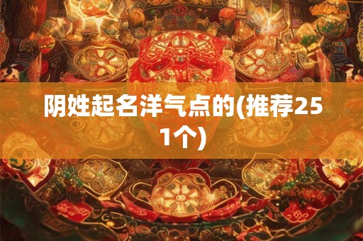详细阅读:阴姓起名洋气点的(推荐251个) 阴姓起名洋气点的(推荐251个)