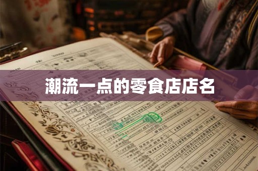 潮流一点的零食店店名