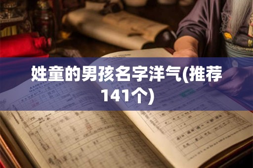 姓童的男孩名字洋气(推荐141个)