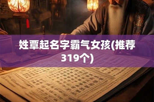 姓覃起名字霸气女孩(推荐319个)