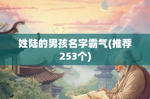 姓陆的男孩名字霸气(推荐253个)