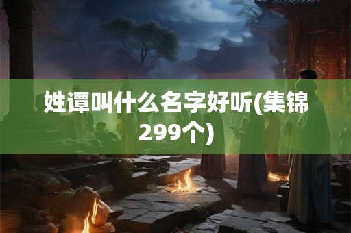 姓谭叫什么名字好听(集锦299个)