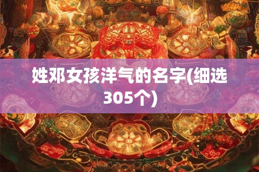 姓邓女孩洋气的名字(细选305个)
