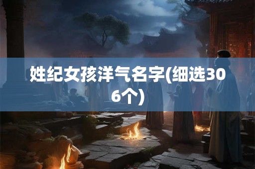 姓纪女孩洋气名字(细选306个)