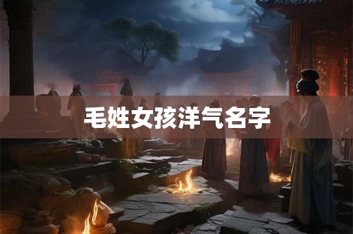 毛姓女孩洋气名字