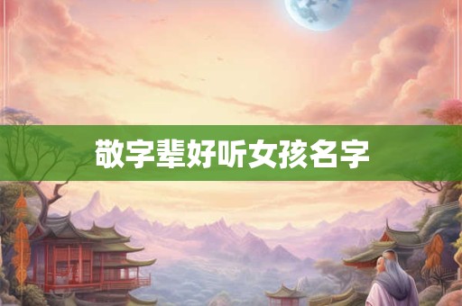 敬字辈好听女孩名字